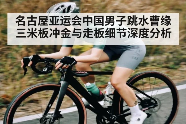 名古屋亚运会中国男子跳水曹缘三米板冲金与走板细节深度分析（kaiyun）