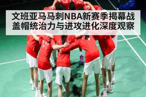 文班亚马马刺NBA新赛季揭幕战盖帽统治力与进攻进化深度观察（kaiyun）