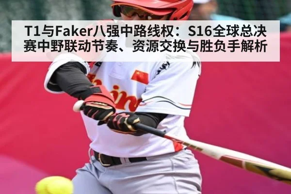T1与Faker八强中路线权：S16全球总决赛中野联动节奏、资源交换与胜负手解析