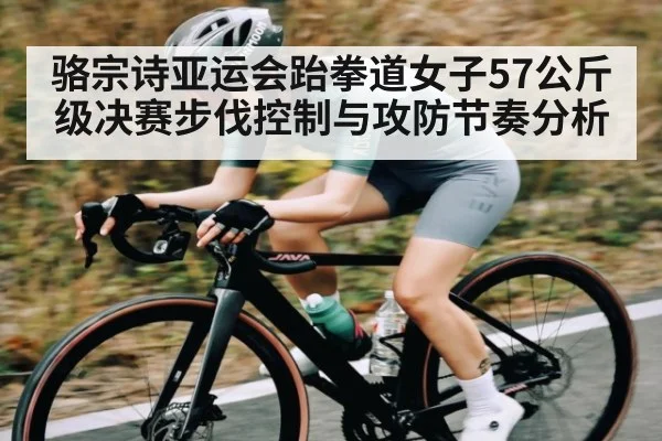 骆宗诗亚运会跆拳道女子57公斤级决赛步伐控制与攻防节奏分析