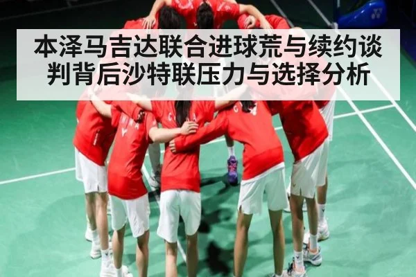 本泽马吉达联合进球荒与续约谈判背后沙特联压力与选择分析